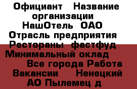 Официант › Название организации ­ НашОтель, ОАО › Отрасль предприятия ­ Рестораны, фастфуд › Минимальный оклад ­ 23 500 - Все города Работа » Вакансии   . Ненецкий АО,Пылемец д.